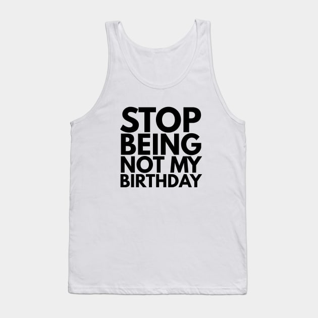 Stop Being Not My Birthday Tank Top by Textee Store